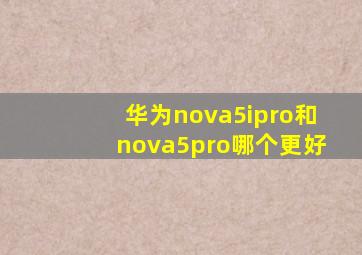 华为nova5ipro和nova5pro哪个更好