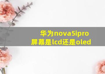 华为nova5ipro屏幕是lcd还是oled