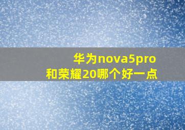 华为nova5pro和荣耀20哪个好一点