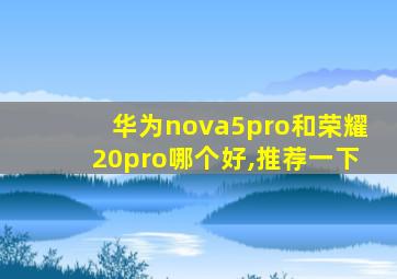 华为nova5pro和荣耀20pro哪个好,推荐一下