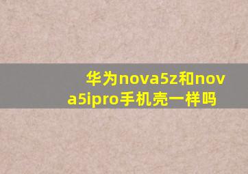 华为nova5z和nova5ipro手机壳一样吗