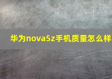 华为nova5z手机质量怎么样