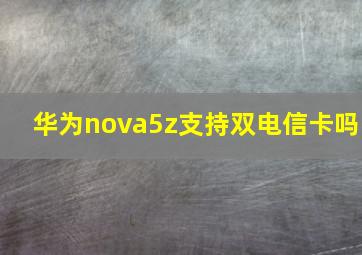 华为nova5z支持双电信卡吗