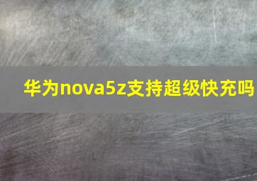 华为nova5z支持超级快充吗