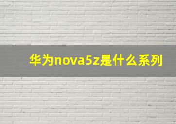 华为nova5z是什么系列