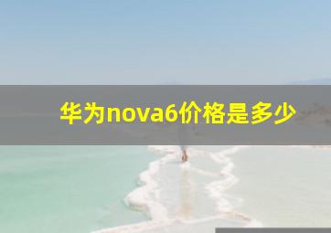 华为nova6价格是多少