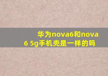 华为nova6和nova6 5g手机壳是一样的吗