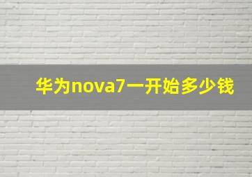 华为nova7一开始多少钱