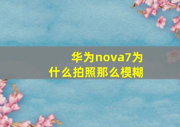 华为nova7为什么拍照那么模糊