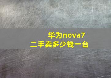 华为nova7二手卖多少钱一台