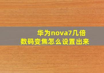 华为nova7几倍数码变焦怎么设置出来