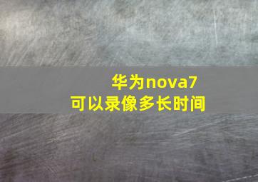 华为nova7可以录像多长时间