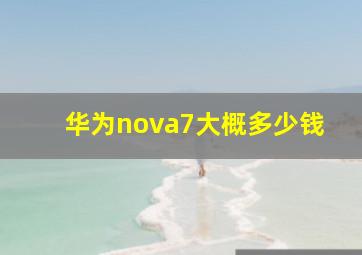 华为nova7大概多少钱