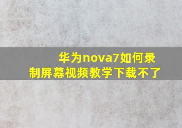 华为nova7如何录制屏幕视频教学下载不了