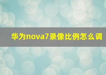 华为nova7录像比例怎么调