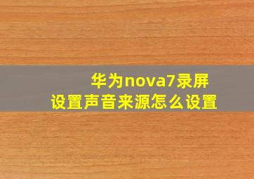 华为nova7录屏设置声音来源怎么设置