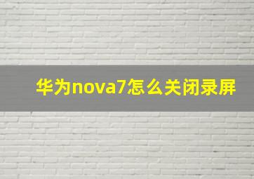 华为nova7怎么关闭录屏