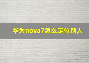 华为nova7怎么定位别人