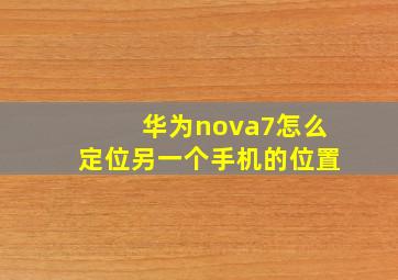 华为nova7怎么定位另一个手机的位置