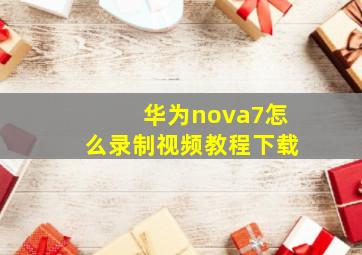 华为nova7怎么录制视频教程下载