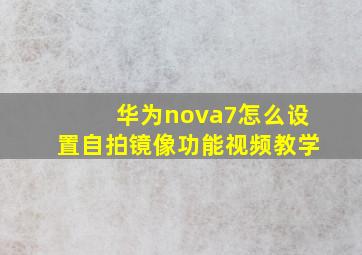 华为nova7怎么设置自拍镜像功能视频教学