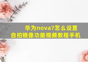 华为nova7怎么设置自拍镜像功能视频教程手机