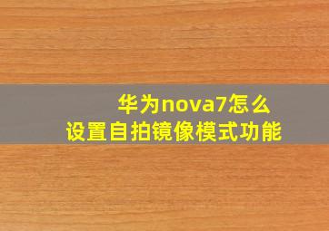 华为nova7怎么设置自拍镜像模式功能