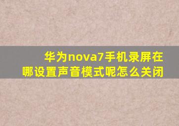 华为nova7手机录屏在哪设置声音模式呢怎么关闭