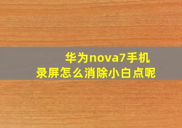 华为nova7手机录屏怎么消除小白点呢