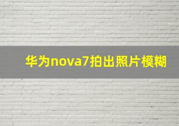 华为nova7拍出照片模糊