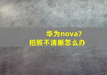 华为nova7拍照不清晰怎么办