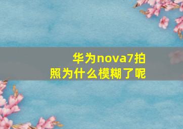 华为nova7拍照为什么模糊了呢