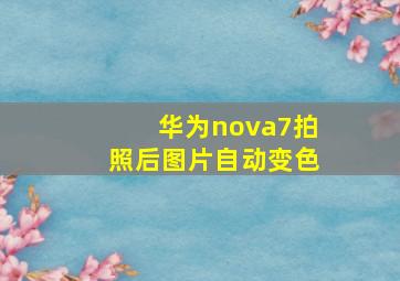 华为nova7拍照后图片自动变色