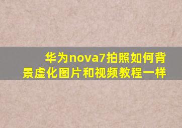 华为nova7拍照如何背景虚化图片和视频教程一样