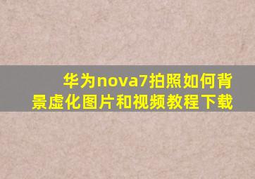 华为nova7拍照如何背景虚化图片和视频教程下载