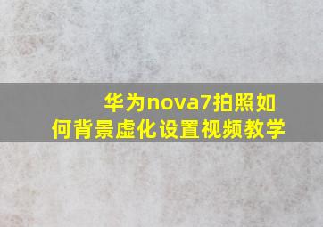 华为nova7拍照如何背景虚化设置视频教学