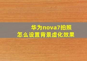 华为nova7拍照怎么设置背景虚化效果