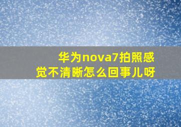 华为nova7拍照感觉不清晰怎么回事儿呀