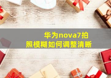 华为nova7拍照模糊如何调整清晰