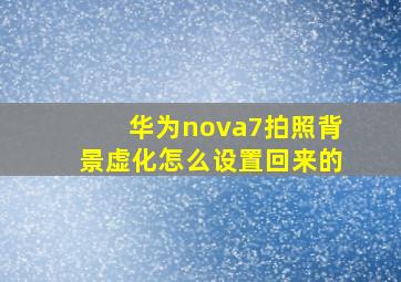 华为nova7拍照背景虚化怎么设置回来的