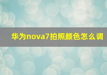 华为nova7拍照颜色怎么调