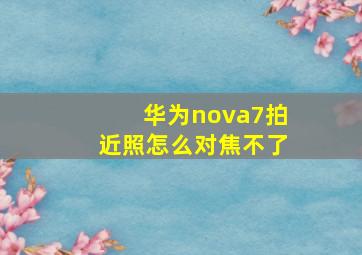 华为nova7拍近照怎么对焦不了