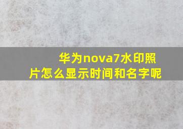 华为nova7水印照片怎么显示时间和名字呢