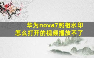 华为nova7照相水印怎么打开的视频播放不了