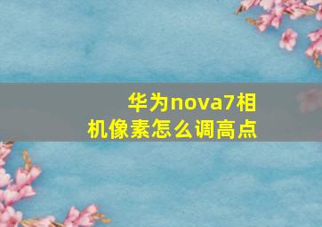 华为nova7相机像素怎么调高点