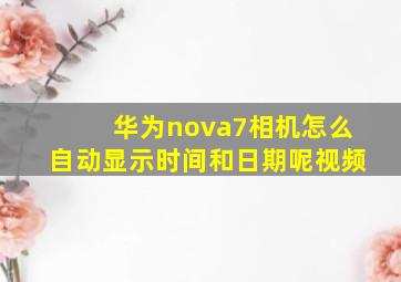 华为nova7相机怎么自动显示时间和日期呢视频