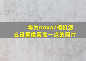 华为nova7相机怎么设置像素高一点的照片