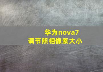 华为nova7调节照相像素大小