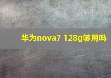 华为nova7 128g够用吗