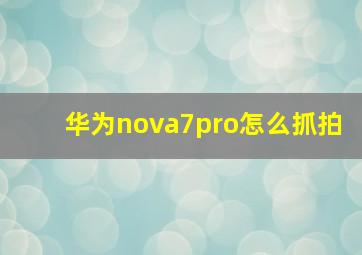 华为nova7pro怎么抓拍